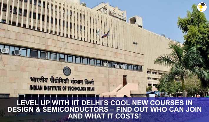 Level Up with IIT Delhi’s Cool New Courses in Design & Semiconductors – Find Out Who Can Join and What It Costs!