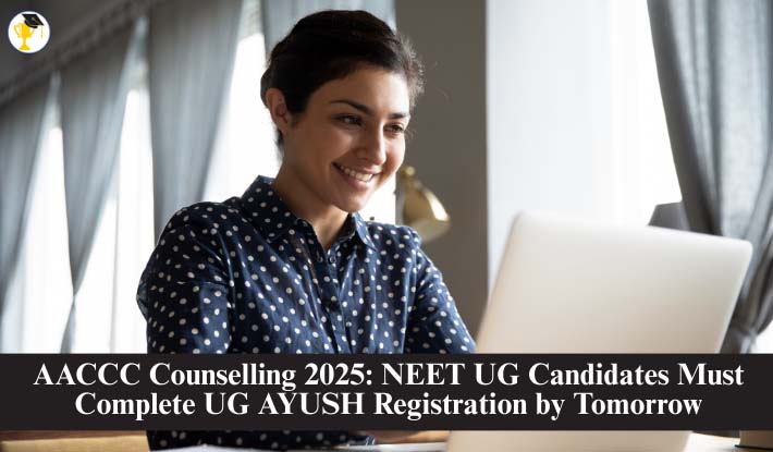 AACCC Counselling 2025: NEET UG Candidates Must Complete UG AYUSH Registration by Tomorrow