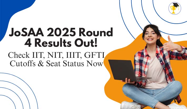 JoSAA 2025 Round 4 Results Out! Check IIT, NIT, IIIT, GFTI Cutoffs & Seat Status Now
