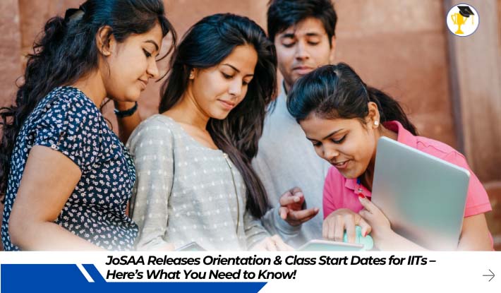 JoSAA Releases Orientation & Class Start Dates for IITs – Here’s What You Need to Know!