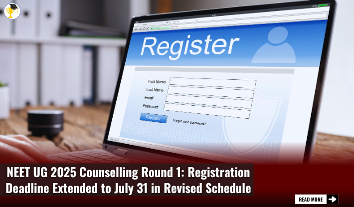 NEET UG 2025 Counselling Round 1: Registration Deadline Extended to July 31 in Revised Schedule
